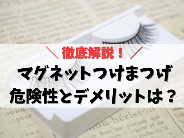 【解説】マグネットつけまつげの危険性とデメリットは？金属アレルギーの影響は