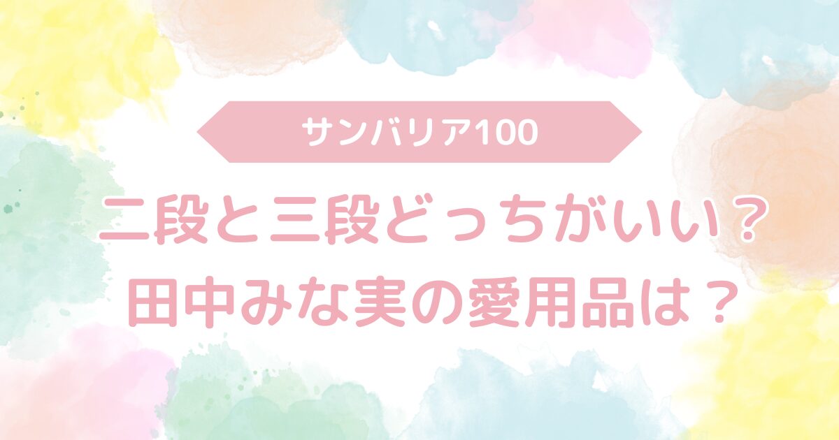 サンバリア100 二段と三段どっちがいい？田中みな実や芸能人がおすすめ愛用品は？