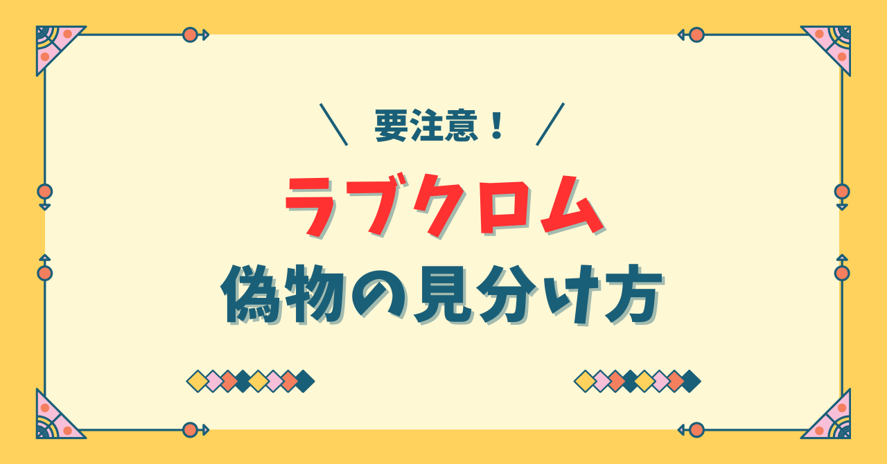 ラブクロム偽物の見分け方！本物を見つける7つのポイント